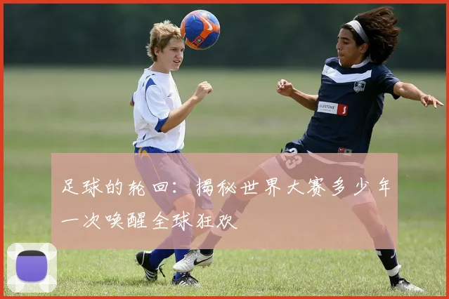 足球的轮回：揭秘世界大赛多少年一次唤醒全球狂欢