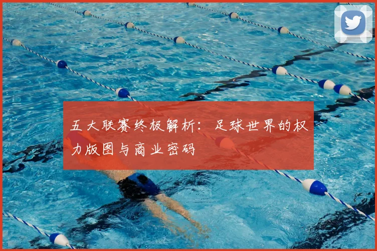 五大联赛终极解析：足球世界的权力版图与商业密码