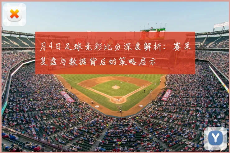 月4日足球竞彩比分深度解析：赛果复盘与数据背后的策略启示