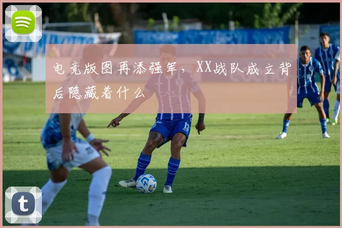 电竞版图再添强军，XX战队成立背后隐藏着什么