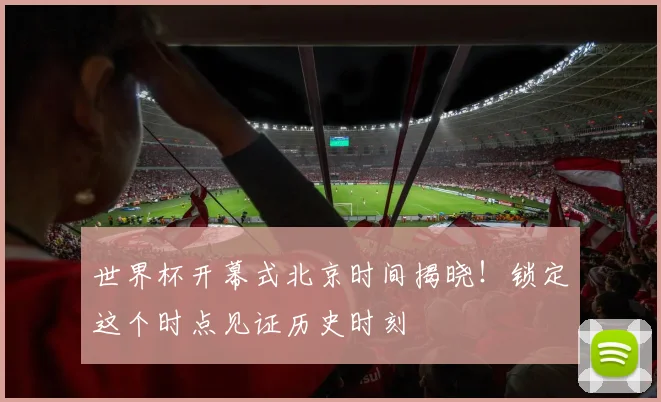 世界杯开幕式北京时间揭晓！锁定这个时点见证历史时刻
