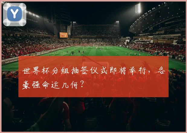 世界杯分组抽签仪式即将举行，各豪强命运几何？