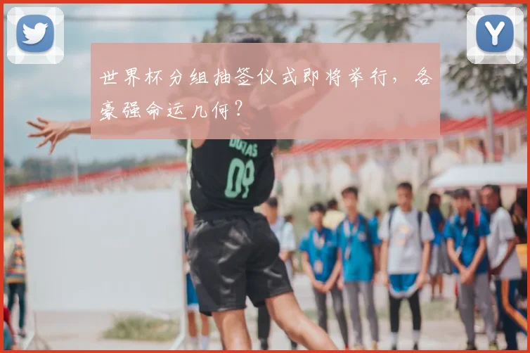 世界杯分组抽签仪式即将举行，各豪强命运几何？