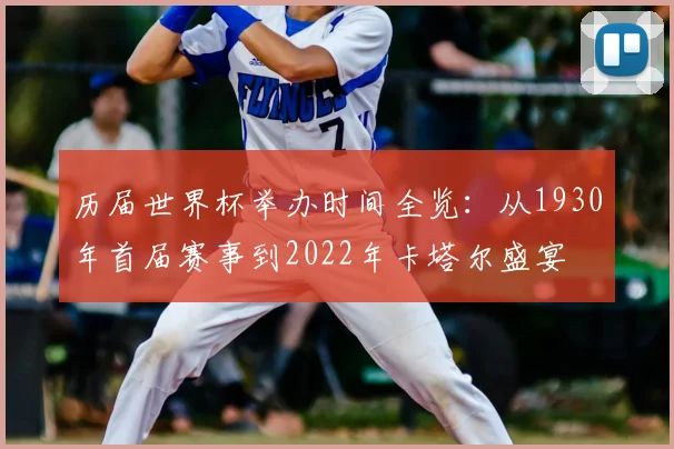 历届世界杯举办时间全览：从1930年首届赛事到2022年卡塔尔盛宴