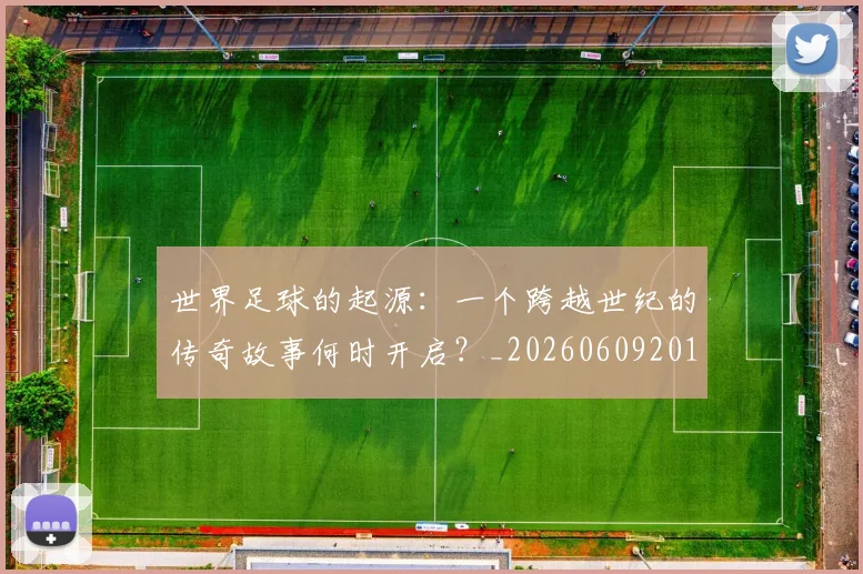 世界足球的起源：一个跨越世纪的传奇故事何时开启？_20260609201537