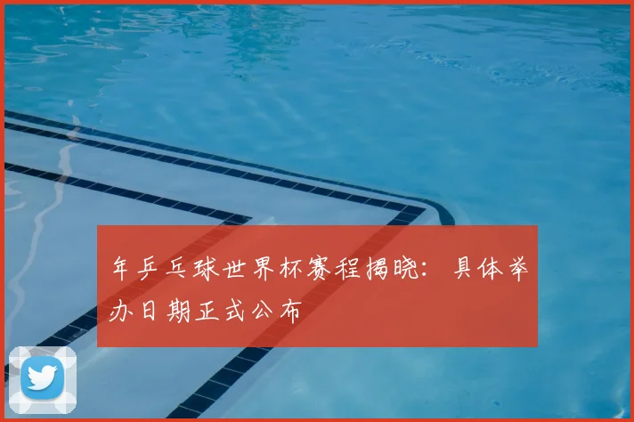年乒乓球世界杯赛程揭晓：具体举办日期正式公布