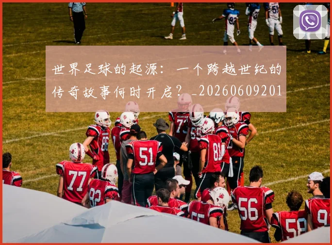 世界足球的起源：一个跨越世纪的传奇故事何时开启？_20260609201537