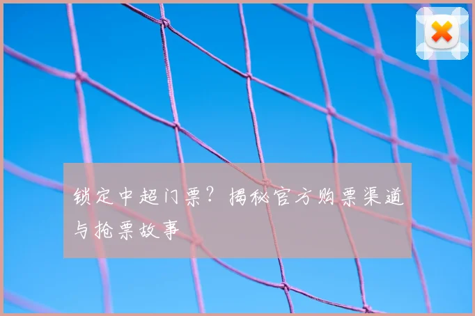 锁定中超门票？揭秘官方购票渠道与抢票故事