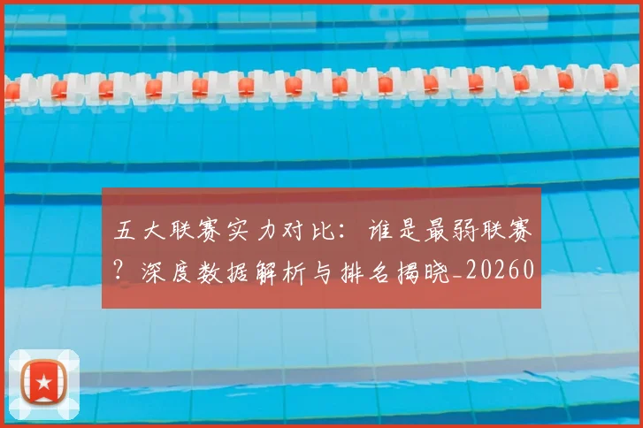 五大联赛实力对比：谁是最弱联赛？深度数据解析与排名揭晓_20260611141054