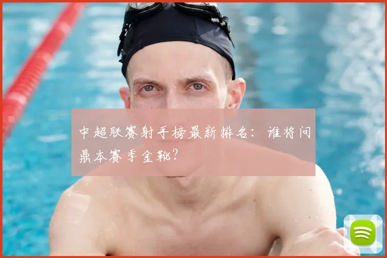 中超联赛射手榜最新排名:谁将问鼎本赛季金靴?