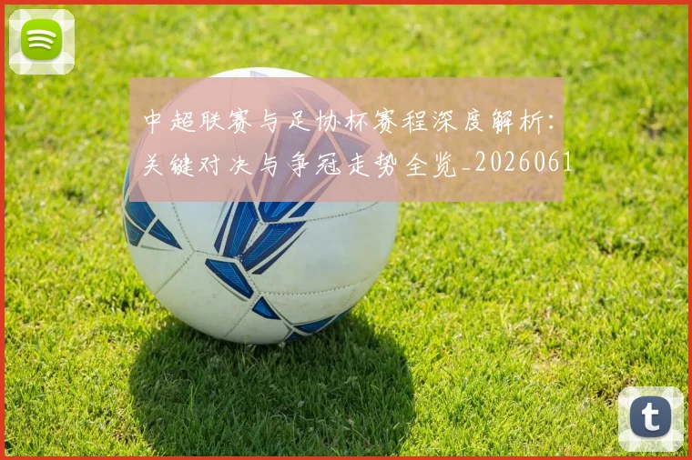 中超联赛与足协杯赛程深度解析：关键对决与争冠走势全览_20260610190508