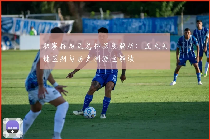 联赛杯与足总杯深度解析：五大关键区别与历史渊源全解读