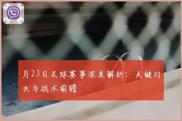 月23日足球赛事深度解析：关键对决与战术前瞻