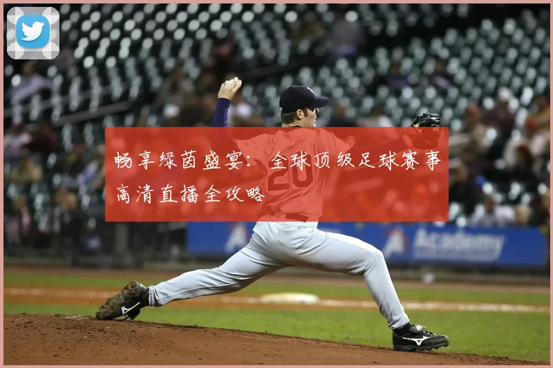 畅享绿茵盛宴：全球顶级足球赛事高清直播全攻略