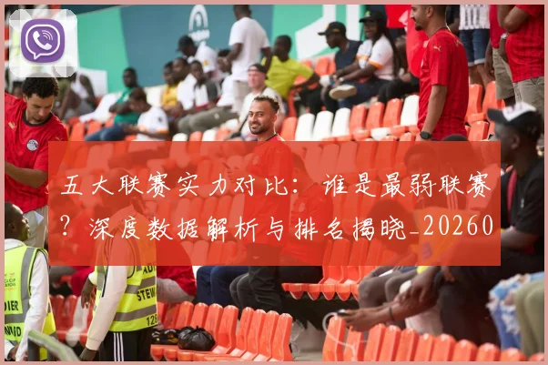 五大联赛实力对比：谁是最弱联赛？深度数据解析与排名揭晓_20260611141054