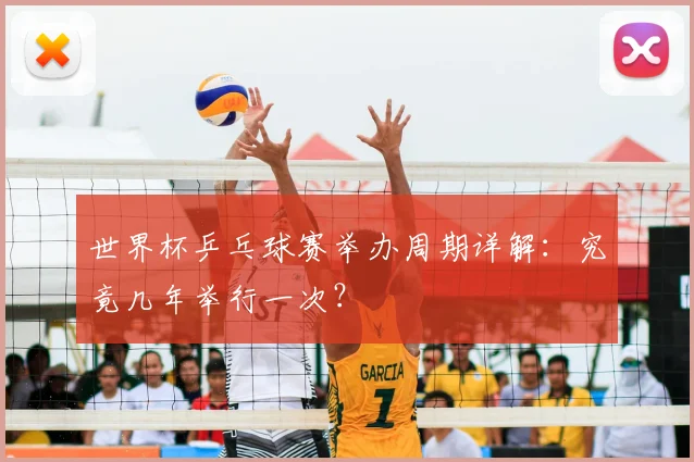 世界杯乒乓球赛举办周期详解:究竟几年举行一次?