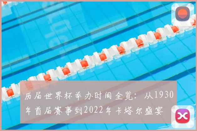 历届世界杯举办时间全览：从1930年首届赛事到2022年卡塔尔盛宴