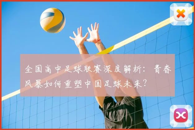 全国高中足球联赛深度解析：青春风暴如何重塑中国足球未来？