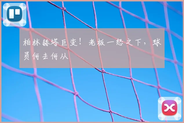 柏林赫塔巨变！老板一怒之下，球员何去何从